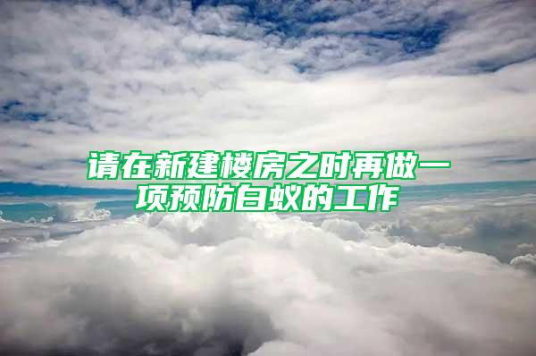 請?jiān)谛陆欠恐畷r(shí)再做一項(xiàng)預(yù)防白蟻的工作