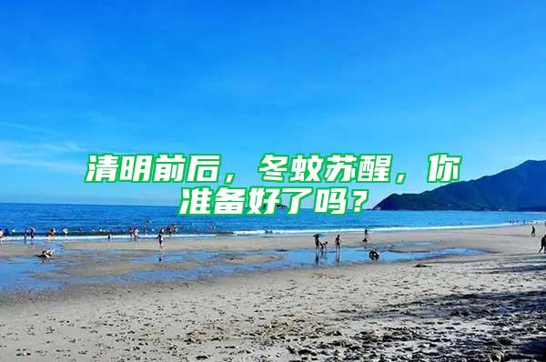清明前后，冬蚊蘇醒，你準(zhǔn)備好了嗎？