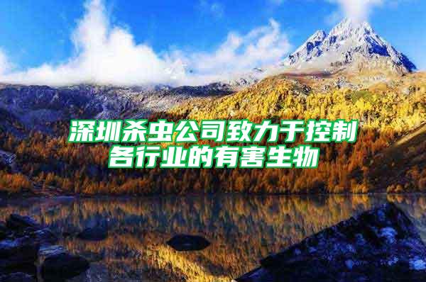 深圳殺蟲公司致力于控制各行業(yè)的有害生物