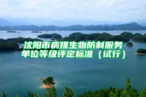 沈陽市病媒生物防制服務(wù)單位等級(jí)評(píng)定標(biāo)準(zhǔn)（試行）