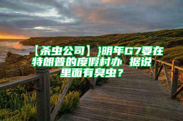 【殺蟲公司】}明年G7要在特朗普的度假村辦 據(jù)說里面有臭蟲？