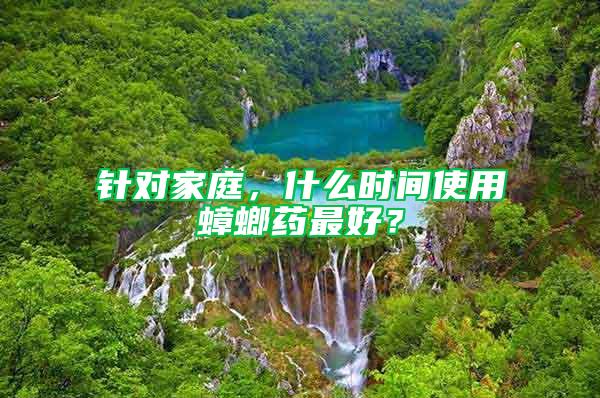針對家庭，什么時間使用蟑螂藥最好？