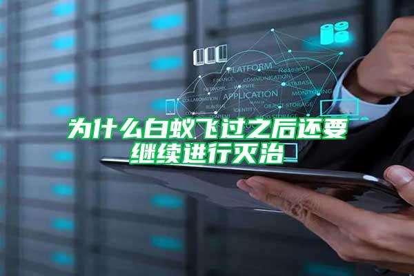 為什么白蟻飛過(guò)之后還要繼續(xù)進(jìn)行滅治