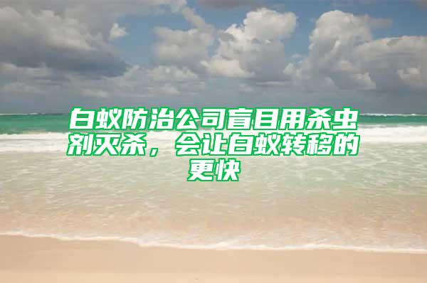 白蟻防治公司盲目用殺蟲劑滅殺，會讓白蟻轉移的更快