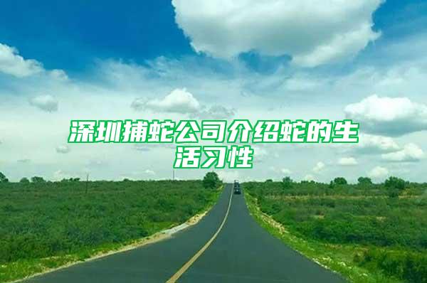 深圳捕蛇公司介紹蛇的生活習(xí)性