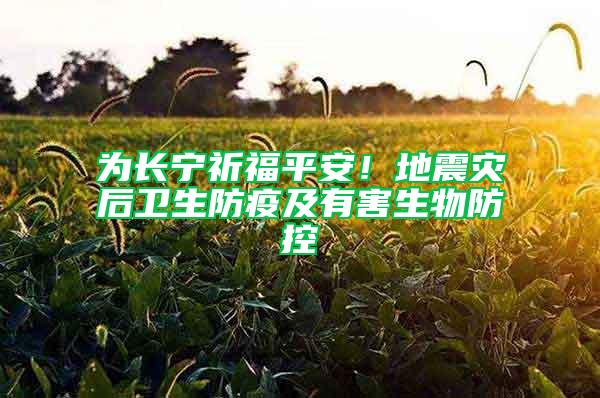 為長寧祈福平安！地震災后衛(wèi)生防疫及有害生物防控