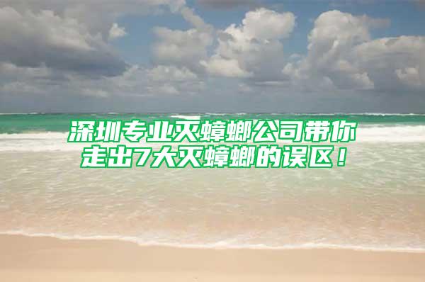 深圳專業(yè)滅蟑螂公司帶你走出7大滅蟑螂的誤區(qū)！