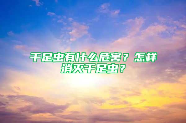 千足蟲有什么危害？怎樣消滅千足蟲？