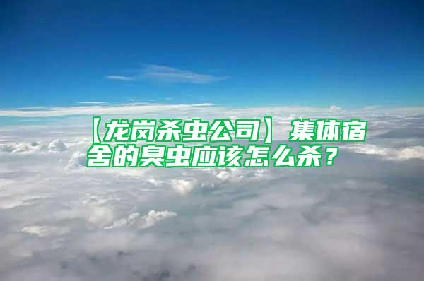 【龍崗殺蟲公司】集體宿舍的臭蟲應(yīng)該怎么殺？
