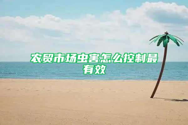 農(nóng)貿(mào)市場蟲害怎么控制最有效