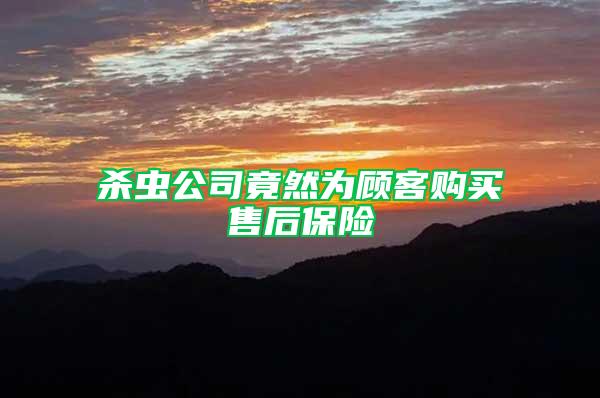 殺蟲(chóng)公司竟然為顧客購(gòu)買(mǎi)售后保險(xiǎn)