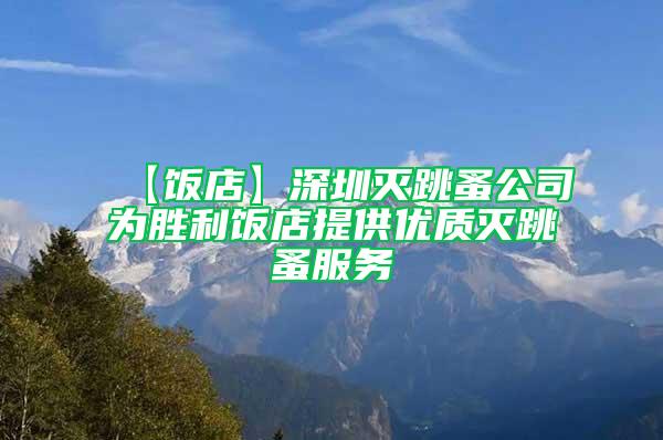 【飯店】深圳滅跳蚤公司為勝利飯店提供優(yōu)質(zhì)滅跳蚤服務(wù)