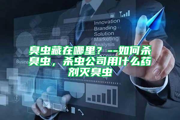 臭蟲藏在哪里？--如何殺臭蟲，殺蟲公司用什么藥劑滅臭蟲