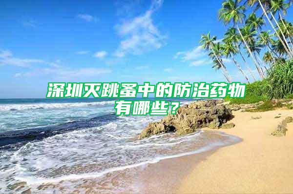 深圳滅跳蚤中的防治藥物有哪些？