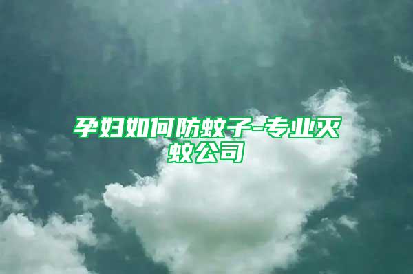 孕婦如何防蚊子-專業(yè)滅蚊公司