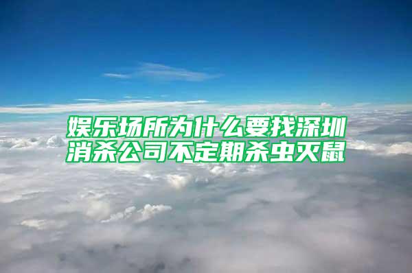 娛樂場所為什么要找深圳消殺公司不定期殺蟲滅鼠