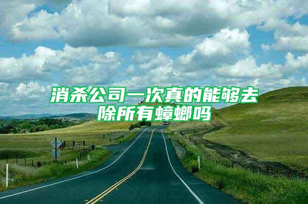 消殺公司一次真的能夠去除所有蟑螂嗎