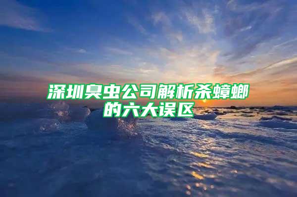 深圳臭蟲公司解析殺蟑螂的六大誤區(qū)