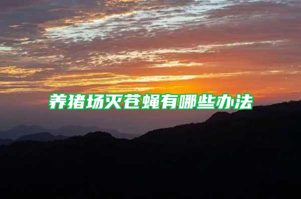 養(yǎng)豬場滅蒼蠅有哪些辦法