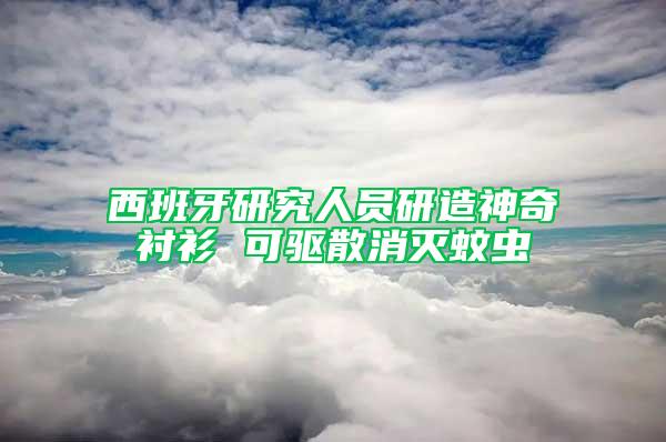 西班牙研究人員研造神奇襯衫 可驅(qū)散消滅蚊蟲