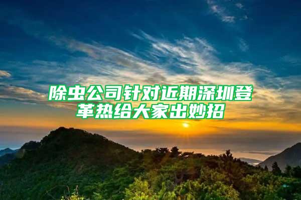 除蟲公司針對近期深圳登革熱給大家出妙招