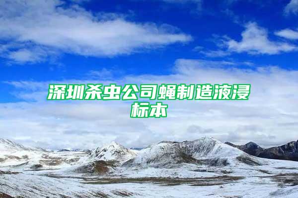 深圳殺蟲(chóng)公司蠅制造液浸標(biāo)本