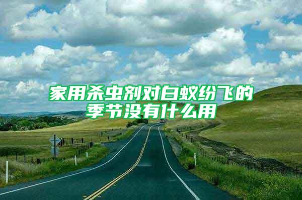 家用殺蟲劑對(duì)白蟻紛飛的季節(jié)沒有什么用