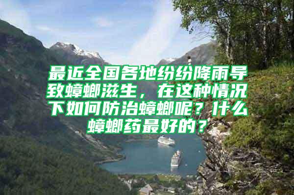 最近全國各地紛紛降雨導(dǎo)致蟑螂滋生，在這種情況下如何防治蟑螂呢？什么蟑螂藥最好的？
