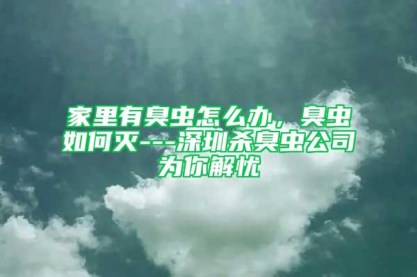 家里有臭蟲怎么辦，臭蟲如何滅---深圳殺臭蟲公司為你解憂