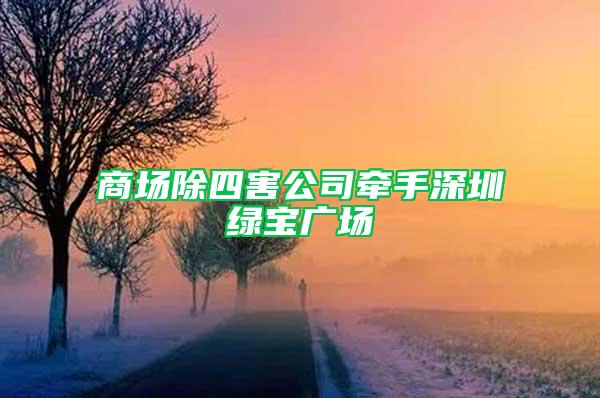 商場除四害公司牽手深圳綠寶廣場