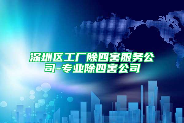 深圳區(qū)工廠除四害服務(wù)公司-專業(yè)除四害公司
