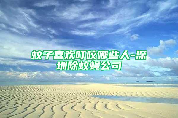 蚊子喜歡叮咬哪些人-深圳除蚊蠅公司