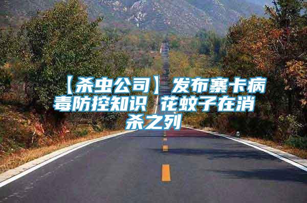 【殺蟲公司】發(fā)布寨卡病毒防控知識 花蚊子在消殺之列