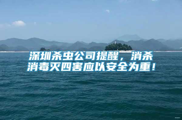深圳殺蟲公司提醒，消殺消毒滅四害應(yīng)以安全為重！