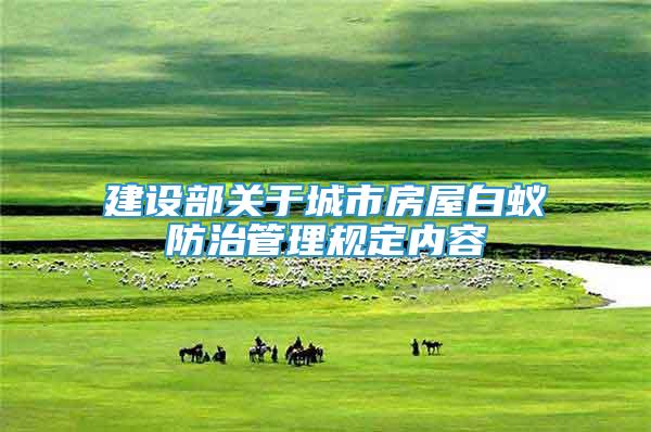 建設(shè)部關(guān)于城市房屋白蟻防治管理規(guī)定內(nèi)容