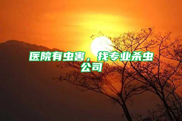 醫(yī)院有蟲害，找專業(yè)殺蟲公司