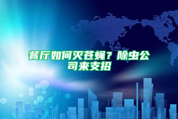 餐廳如何滅蒼蠅？除蟲公司來支招