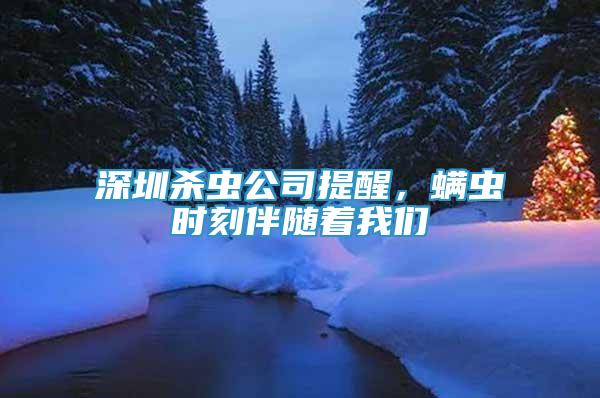 深圳殺蟲公司提醒，螨蟲時(shí)刻伴隨著我們