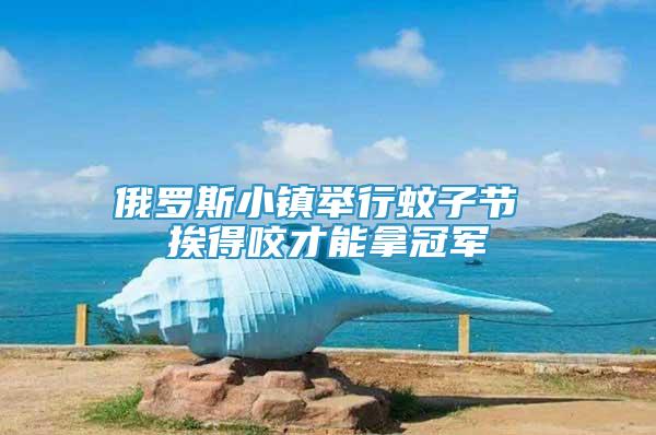 俄羅斯小鎮(zhèn)舉行蚊子節(jié) 挨得咬才能拿冠軍