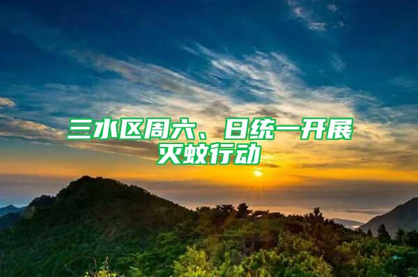 三水區(qū)周六、日統(tǒng)一開展滅蚊行動(dòng)