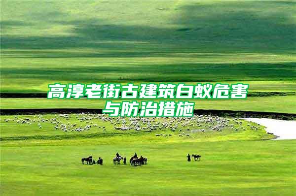 高淳老街古建筑白蟻危害與防治措施
