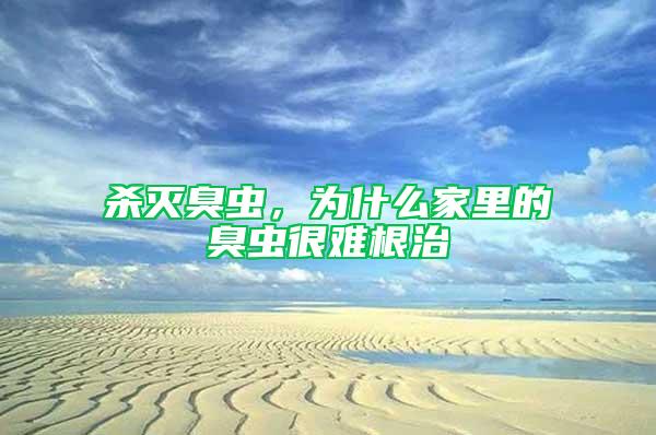 殺滅臭蟲，為什么家里的臭蟲很難根治