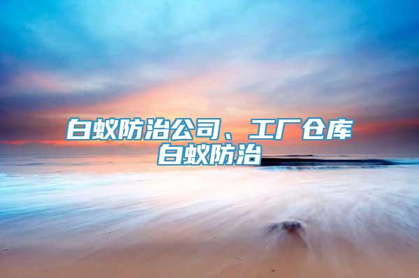 白蟻防治公司、工廠倉庫白蟻防治