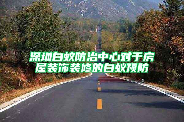 深圳白蟻防治中心對(duì)于房屋裝飾裝修的白蟻預(yù)防