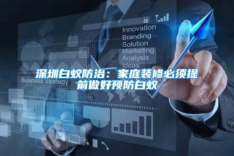 深圳白蟻防治：家庭裝修必須提前做好預(yù)防白蟻