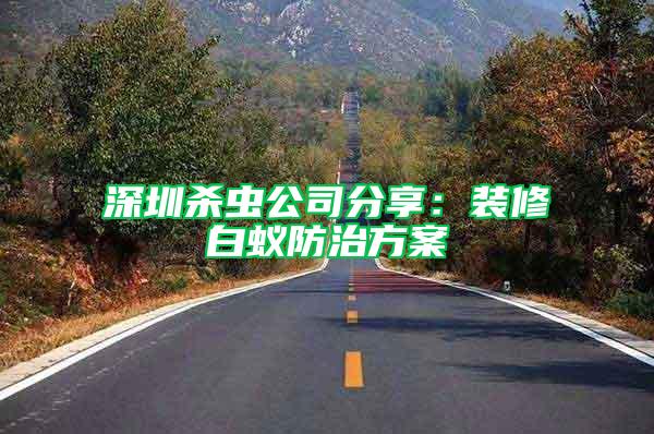 深圳殺蟲公司分享：裝修白蟻防治方案