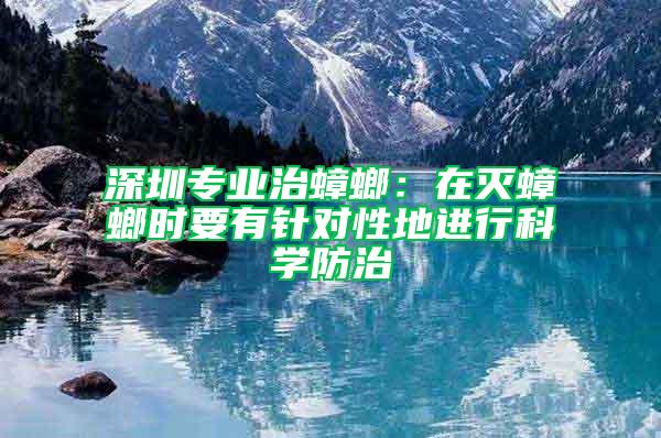 深圳專業(yè)治蟑螂：在滅蟑螂時(shí)要有針對(duì)性地進(jìn)行科學(xué)防治