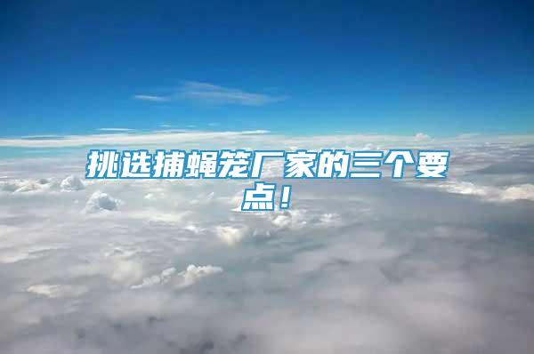 挑選捕蠅籠廠家的三個要點！