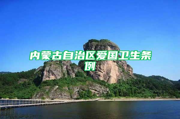 內(nèi)蒙古自治區(qū)愛(ài)國(guó)衛(wèi)生條例