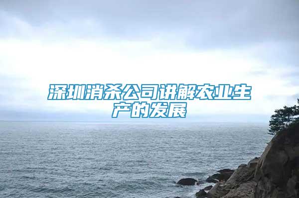 深圳消殺公司講解農(nóng)業(yè)生產(chǎn)的發(fā)展
